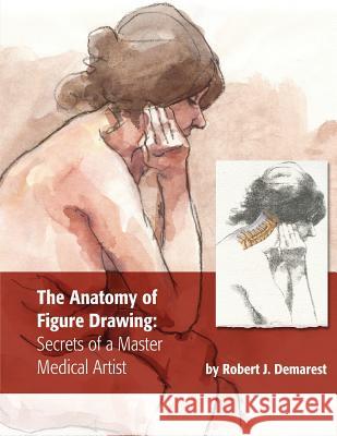 The Anatomy of Figure Drawing: Secrets of a Master Medical Artist Robert J. Demarest 9780692069530 Robert J. Demarest