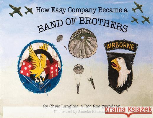 How Easy Company Became a Band of Brothers Chris Langlois Anneke Helleman 9780692069790 