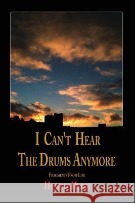 I Can't Hear The Drums Anymore: Fragments From Life Hurst, Howell 9780692071793 Howell Hurst