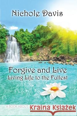 Forgive and Live: Living Life to the Fullest Nichole Davis 9780692072066