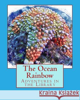 The Ocean Rainbow: Adventures in the Library Viktoria Mehta Cyrus a. Mehta 9780692075043 Little Pixie Publications