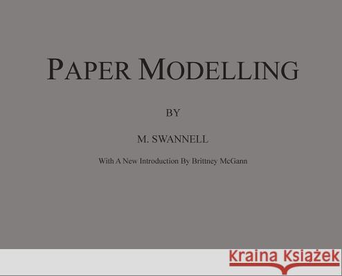 Paper Modelling: A Combination of Paper Folding, Paper Cutting & Pasting and Ruler Drawing Forming an Introduction to Cardboard Modelli M. Swannell Brittney McGann 9780692075326 Living Library Press