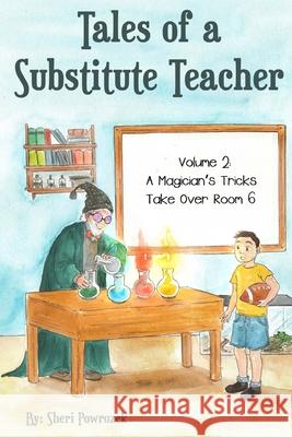 Tales of a Substitute Teacher: A Magician's Tricks Take Over Room 6 Sheri Powrozek 9780692075500 Imagination Book Works
