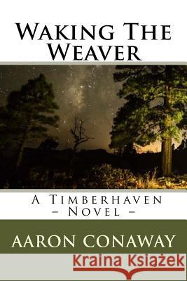 Waking The Weaver: A Timberhaven Novel Aaron Conaway 9780692076286 K&q Press