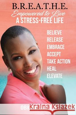 B.R.E.A.T.H.E.: Empowered to Live a Stress-Free Life Obioma Martin Veirdre Jackson Deshawnda Williams 9780692076972