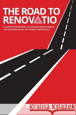 The Road To Renovatio: A Guide To Empowering The Meaning Based Warrior For Increased Work/Life Optimal Performance Amos, Michael D. 9780692077443