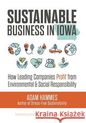 Sustainable Business in Iowa: How Leading Companies Profit from Environmental and Social Responsibility Adam Hammes 9780692079195 Ecofluence, Inc.