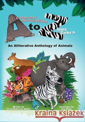 Armored Armadillo to Zippy Zebra: An Alliterative Anthology of Animals Carol Robinson Baker Izzy Bean 9780692079478 Carol Robinson Baker