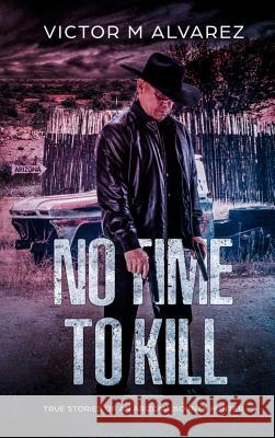 No Time To Kill: True Stories of an Arizona Bounty Hunter Alvarez, Victor M. 9780692080085 Victor M Alvarez