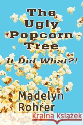 The Ugly Popcorn Tree: It Did What?! Madelyn Rohrer 9780692083536 Madelyn G. Rohrer