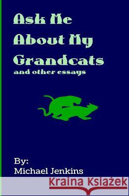 Ask Me About My Grandcats: And other essays Jenkins, Michael 9780692085738 Michael Jenkins