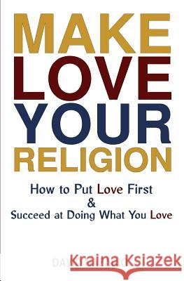 Make Love Your Religion: How to Put Love First & Succeed at Doing What You Love David Nazario Brian May Miguel Villagomez 9780692087220 Sdj Press