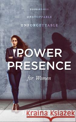 Power Presence for Women: Unshakeable, Unstoppable, Unforgettable Janet Ioli 9780692088692 Ji International