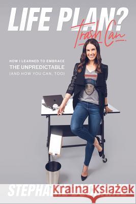 Life Plan? Trash Can: How I Learned to Embrace the Unpredictable (and How You Can, Too) Stephanie Duchaine 9780692092712 Tenth Green Publishing