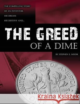 The Greed of a Dime: The Compelling Story of an Inventor, His Dream His Destiny Moor, Stephen E. 9780692095041 World Class Inventors