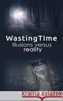 Wasting time illusions Versus reality Larry, Ruby 9780692095058