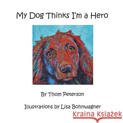 My Dog Thinks I'm a Hero Thomas Peterson Lisa Bohnwagner 9780692096215 Not Avail