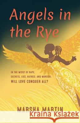 Angels In The Rye: In the midst of rape, secrets, lies, hatred, and murder; will love conquer all Marsha Martin-Yates 9780692096758