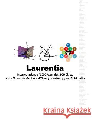 Laurentia: Interpretations of 1000 Asteroids, 900 Cities, and a Quantum Mechanical Theory of Astrology and Spirituality Dr Ajani Abdul-Khaliq 9780692097342