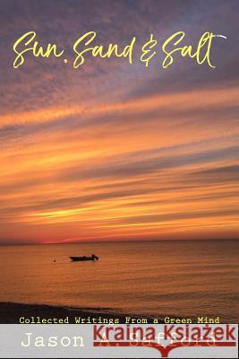 Sun, Sand & Salt - Collected writings from a Green Mind: A collection of poems and Short Stories Safford, Jason a. 9780692099537 Creek Road Publishing