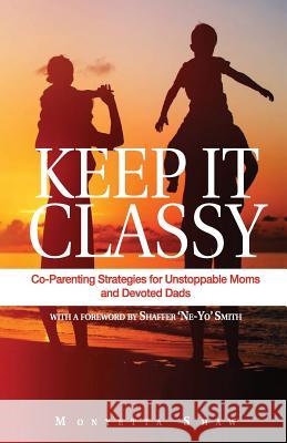 Keep It Classy: Co-Parenting Strategies for Unstoppable Moms and Devoted Dads Monyetta Shaw 9780692099636 Evan Grace Group
