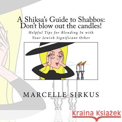 A Shiksa's Guide to Shabbos: Don't blow out the candles!: Helpful tips for blending in with your Jewish significant other. Sirkus, Marcelle 9780692099698 Marcelle Sirkus Brand