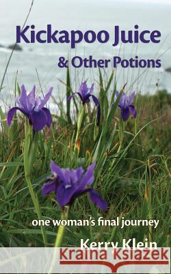 Kickapoo Juice & Other Potions: one woman's final journey Klein, Kerry 9780692099964