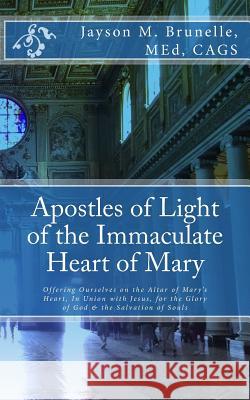 Apostles of Light of the Immaculate Heart of Mary: Offering Ourselves on the Altar of Mary's Heart in Union with Jesus, for the Glory of God & the Sal M. Ed Jayson M. Brunelle 9780692100820 Marian Publishing