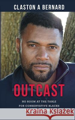 Outcast: No Room at the Table for Conservative Blacks in Black America Claston a. Bernard 9780692103135 Claston Bernard