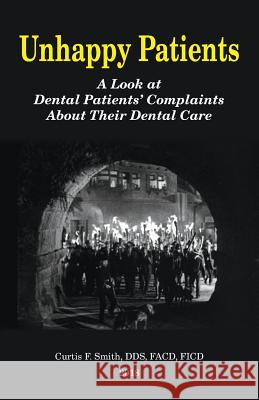 Unhappy Patients: A Look at Dental Patients' Complaints About Their Dental Care Smith Dds, Curtis French 9780692103883 Cfs Dds LLC
