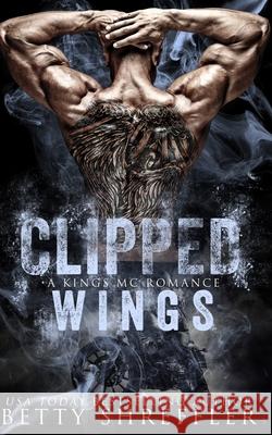 Clipped Wings: (A Kings MC Romance, Book 2, Standalone) Betty Shreffler 9780692104088 Betty Shreffler