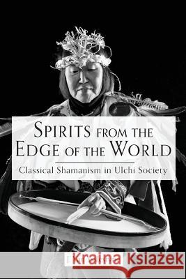 Spirits from the Edge of the World: Classical shamanism in Ulchi Society Van Ysslestyne, J. 9780692104293 Pathfinder Counseling and Communications