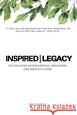 Inspired Legacy: Cultivating Generational Greatness One Seed at a Time T. Nicole 9780692104415 Btn Publishing and Media Group