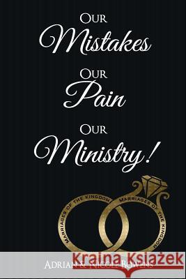 Our Mistakes, Our Pain, Our Ministry! Nicole y. Bowens Adrian B. Bowens George W. Dixon 9780692104736 Marriages of the Kingdom