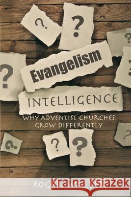 Evangelism Intelligence: Why Adventist Churches Grow Differently Roger Walter 9780692105221 Publisher Services: Www.Isbn-Us.com