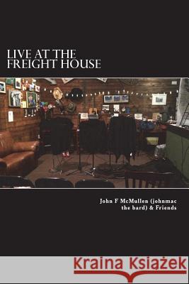 Live At The Freight House: johnmac the bard & friends McMullen, Barbara E. 9780692105252 John F. McMullen