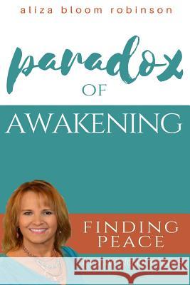 Paradox of Awakening: Finding Peace In A World of Chaos Bloom Robinson, Aliza 9780692105368 Divine Awakening