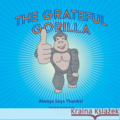 The Grateful Gorilla: Always Says Thanks Molly Ann Luna Jovan Luna 9780692105955 Not Avail