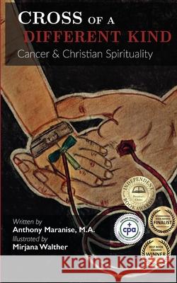 Cross of a Different Kind: Cancer & Christian Spirituality Anthony Maranise Mirjana Walther MD Melissa Hudson 9780692107225