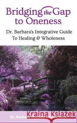 Bridging The Gap to Oneness: Dr. Barbara's Integrative Guide to Healing & Wholeness Gordon-Cohen, Do Barbara 9780692107980 Barbara Gordon-Cohen