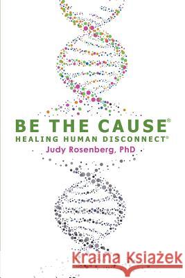 Be The Cause Healing Human Disconnect Rosenberg Ph. D., Judy 9780692108932 Be the Cause Healing Human Disconnect