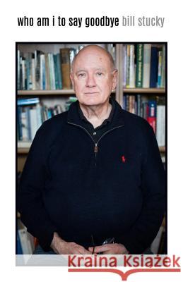 Who Am I To Say Goodbye Stucky, Bill 9780692109700