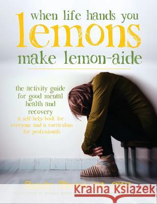 When Life Hands You Lemons, Make Lemon-Aide: The Activity Guide For Good Mental Health and Recovery Shores, Sandy 9780692111420