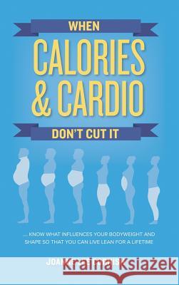 When Calories & Cardio Don't Cut It: Know what influences your body weight and shape so that you can live lean for a lifetime Cornish, Joanne Lee 9780692112731 Shrink Shop LLC