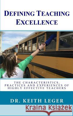 Defining Teaching Excellence: The Characteristics, Practices and Experiences of Highly Effective Teachers Dr Keith E. Leger 9780692112847 Not Avail