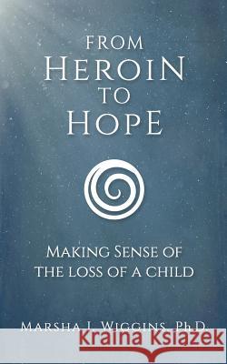 From Heroin to Hope: Making Sense of the Loss of a Child Marsha Wiggins 9780692113912