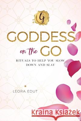Goddess on the Go: Rituals to Help You Slow Down and Slay Leora Edut 9780692114650 Goddess on the Go LLC