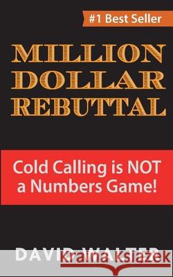 The Million Dollar Rebuttal: Cold Calling is Not a Numbers Game! David P. Walter 9780692116234 Iconoclast Publishing LLC