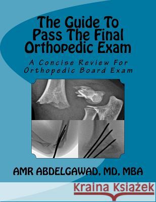 The Guide To Pass The Final Orthopedic Exam: A Concise Review For Orthopedic Board Exam Abdelgawad, Amr 9780692116432 Guide to Pass Final Orthopedic Exam