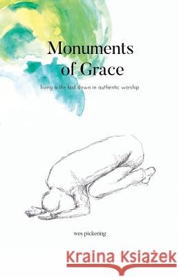 Monuments of Grace: Living a Life Laid Down in Authentic Worship Wes, Pickering 9780692116654 Not Enough Words